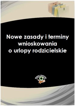 Nowe zasady i terminy wnioskowania o urlopy rodzicielskie - Czajkowska-Matosiuk Katarzyna