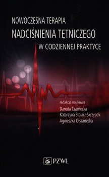 Nowoczesna terapia nadciśnienia tętniczego w codziennej praktyce - Czarnecka Danuta, Stolarz-Skrzypek Katarzyna, Olszanecka Agnieszka