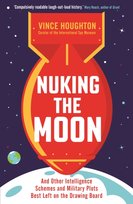 Nuking the Moon: And Other Intelligence Schemes and Military Plots Best Left on the Drawing Board Houghton Vince