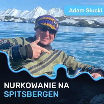 Nurkowanie na Spitsbergen - Adam Słucki - Spod Wody - Rozmowy o nurkowaniu, sprzęcie i eventach nurkowych - podcast - Porembiński Kamil