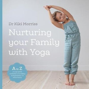 Nurturing Your Family With Yoga: An A-Z of yoga poses, meditations, breathing and games for the whole family - Kiki Morriss