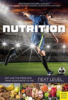 Nutrition for Top Performance in Football. Eat Like the Pros and Take Your Game to the Next Level - Michael Gleeson