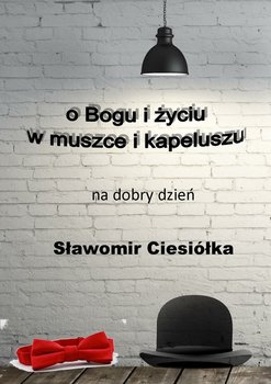 O Bogu i życiu w muszce i kapeluszu - Ciesiółka Sławomir