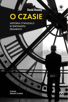 O czasie. Historia cywilizacji w dwunastu zegarach - Rooney David