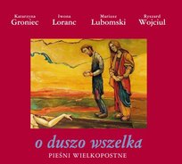 O duszo wszelka: Pieśni wielkopostne Wojciul Ryszard, Groniec Katarzyna, Loranc Iwona, Lubomski Mariusz