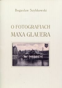O fotografiach Maxa Glauera - Szybkowski Bogusław