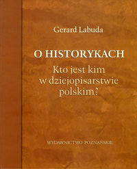 O historykach. Kto jest kim w dziejopisarstwie polskim? - Labuda Gerard
