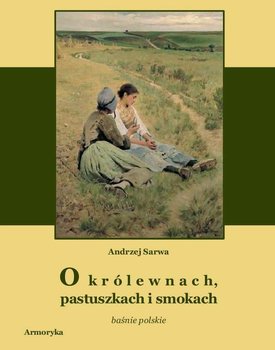 O królewnach, pastuszkach i smokach. Prastare polskie baśnie, klechdy i opowieści - Sarwa Andrzej Juliusz