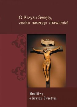 O Krzyżu Święty, znaku naszego zbawienia! Modlitwy o Krzyżu Świętym - Zimończyk Krzysztof