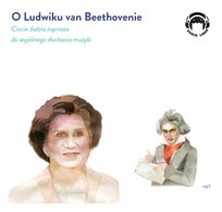 O Ludwiku van Beethovenie. Ciocia Jadzia zaprasza do wspólnego słuchania muzyki Mackiewicz Jadwiga