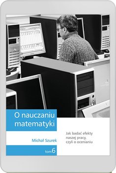 O nauczaniu matematyki. Wykłady dla nauczycieli i studentów. Tom 6 - Szurek Michał