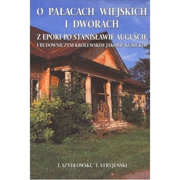 O Pałacach wiejskich i dworach z epoki po Stanisławie Auguście i budowniczym królewskim Jakubie Kubickim - Stryjeński Tadeusz, Szydłowski Tadeusz