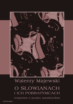 O Słowianach i ich pobratymcach. Rozprawa o języku sanskryckim - Majewski Walenty