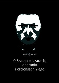 O Szatanie, czarach, opętaniu i czcicielach Złego - Sarwa Andrzej