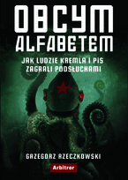 Obcym alfabetem. Jak ludzie Kremla i PiS zagrali podsłuchami Rzeczkowski Grzegorz