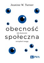 Obecność społeczna. Jak skutecznie zarządzać uwagą Jeanine W. Turner