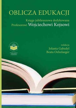 Oblicza edukacji. Księga Jubileuszowa dedykowana Profesorowi Wojciechowi Kojsowi - Gabzdyl Jolanta