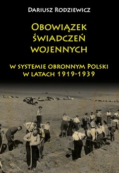 Obowiązek świadczeń wojennych w systemie obronnym Polski w latach 1919-1939 - Rodziewicz Dariusz