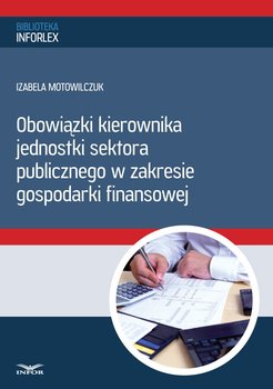 Obowiązki kierownika jednostki sektora publicznego w zakresie gospodarki finansowej - Motowilczuk Izabela