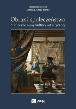 Obraz i społeczeństwo. Społeczne ramy kultury artystycznej - Lewicka Barbara, Szczepański Marek S.