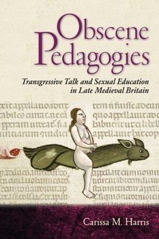 Obscene Pedagogies: Transgressive Talk and Sexual Education in Late Medieval Britain - Carissa M. Harris