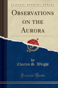 Observations on the Aurora (Classic Reprint) - Wright Charles S.