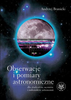 Obserwacje i pomiary astronomiczne dla studentów, uczniów i miłośników astronomii - Branicki Andrzej