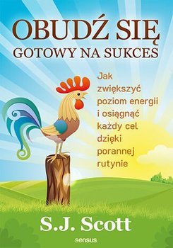 Obudź się gotowy na sukces. Jak zwiększyć poziom energii i osiągnąć każdy cel dzięki porannej rutynie - Scott S.J.