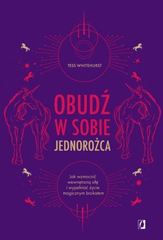 Obudź w sobie jednorożca. Jak wzmocnić wewnętrzną siłę i wypełniać życie magicznym brokatem - Whitehurst Tess