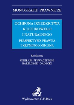 Ochrona dziedzictwa kulturalnego i naturalnego. Perspektywa prawna i kryminologiczna - Gadecki Bartłomiej, Pływaczewski Wiesław