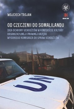 Od Czeczenii do Somalilandu. Idea ochrony uchodźców w kontekście kultury organizacyjnej i prawnej urzędu wysokiego komisarza do spraw uchodźców - Trojan Wojciech