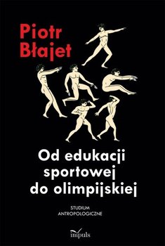 Od edukacji sportowej do olimpijskiej. Studium antropologiczne - Błajet Piotr