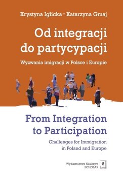 Od integracji do partycypacji. Wyzwania imigracji w Polsce i Europie. From Integration to Participation. Challenges for Immigration in Poland and Europe - Iglicka Krystyna, Gmaj Katarzyna