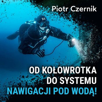 Od kołowrotka do systemu nawigacji pod wodą! - Piotr Czernik - Spod Wody - Rozmowy o nurkowaniu, sprzęcie i eventach nurkowych - podcast - Porembiński Kamil