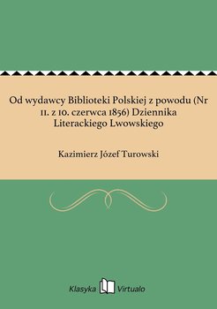 Od wydawcy Biblioteki Polskiej z powodu (Nr 11. z 10. czerwca 1856) Dziennika Literackiego Lwowskiego - Turowski Kazimierz Józef