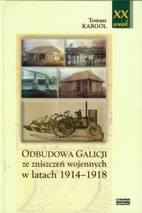 Odbudowa Galicji ze zniszczeń wojennych w latach 1914-1918 - Kargol Tomasz