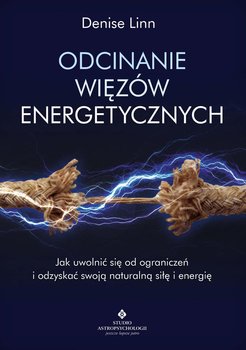 Odcinanie więzów energetycznych. Jak uwolnić się od ograniczeń i odzyskać swoją naturalną siłę i energię - Linn Denise