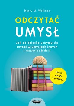 Odczytać umysł. Jak od dziecka uczymy się czytać w umysłach innych i rozumieć ludzi? - Wellman Henry M.