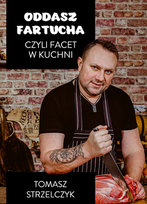 Oddasz fartucha czyli facet w kuchni Strzelczyk Tomasz