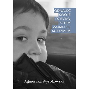 Odnajdź swoje dziecko, potem zajmij się autyzmem - Agnieszka Wysokowska