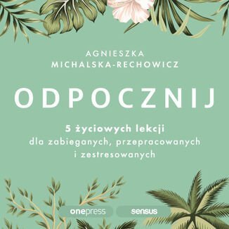 Odpocznij. 5 życiowych lekcji dla zabieganych, przepracowanych i zestresowanych - audiobook - Agnieszka Michalska-Rechowicz