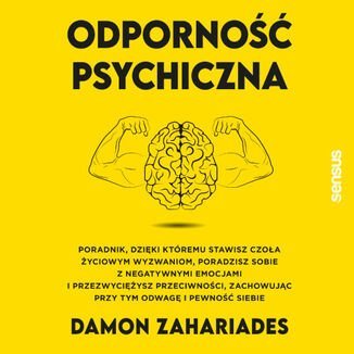 Odporność psychiczna. Poradnik, dzięki któremu stawisz czoła życiowym wyzwaniom, poradzisz sobie z negatywnymi emocjami i przezwyciężysz przeciwności, zachowując przy tym odwagę i pewność siebie - Zahariades Damon