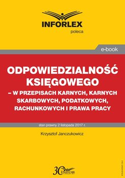 Odpowiedzialność księgowego - w przepisach karnych, karnych skarbowych, podatkowych, rachunkowych i prawa pracy - Janczukowicz Krzysztof