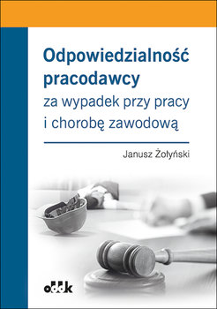 Odpowiedzialność pracodawcy za wypadek przy pracy i chorobę zawodową - Żołyński Janusz