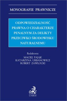 Odpowiedzialność prawna o charakterze penalnym za delikty przeciwko środowisku naturalnemu - Pająk Maciej, Urbanowicz Katarzyna, Zawłocki Robert