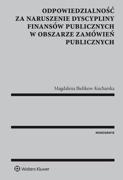 Odpowiedzialność za naruszenie dyscypliny finansów publicznych w obszarze zamówień publicznych - Bielikow-Kucharska Magdalena