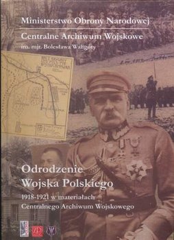 Odrodzenie Wojska Polskiego 1918-1921 w Materiałach Centralnego Archiwum Wojskowego - Opracowanie zbiorowe