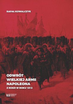 Odwrót Wielkiej Armii Napoleona z Rosji w roku 1812 - Kowalczyk Rafał