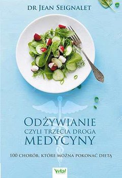 Odżywianie czyli trzecia droga medycyny. 100 chorób, które można pokonać dietą - Seignalet Jean