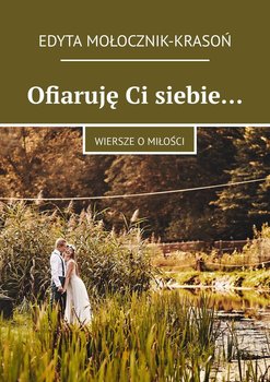Ofiaruję Ci siebie… Wiersze o miłości - Mołocznik Edyta
